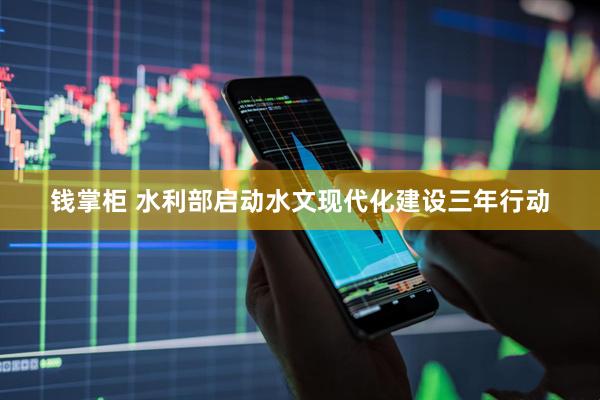 钱掌柜 水利部启动水文现代化建设三年行动