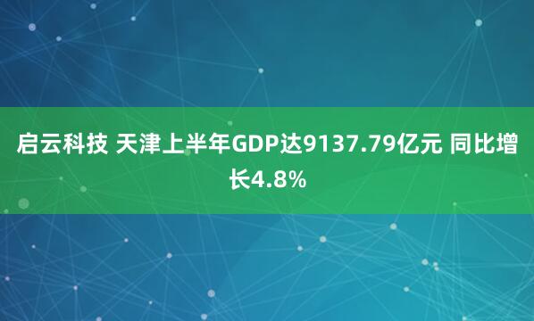 启云科技 天津上半年GDP达9137.79亿元 同比增长4.8%